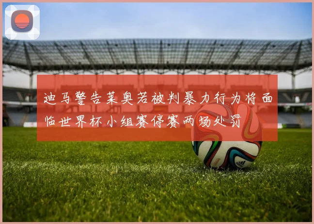 迪马警告莱奥若被判暴力行为将面临世界杯小组赛停赛两场处罚