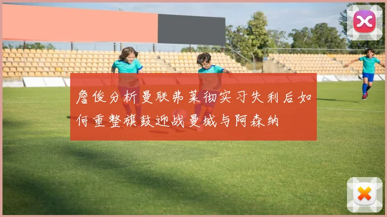 詹俊分析曼联弗莱彻实习失利后如何重整旗鼓迎战曼城与阿森纳
