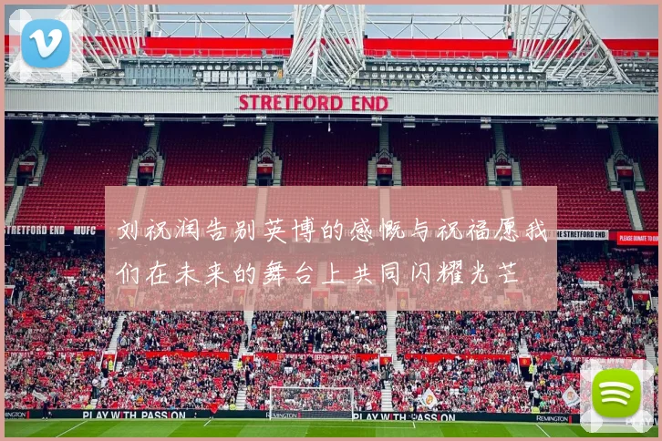 刘祝润告别英博的感慨与祝福愿我们在未来的舞台上共同闪耀光芒