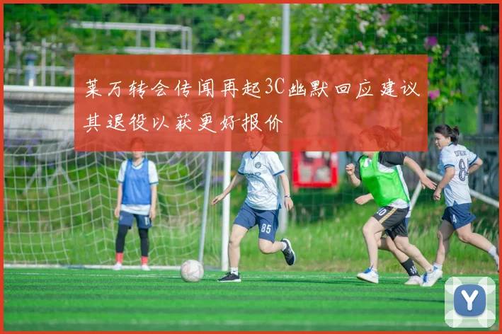 莱万转会传闻再起3C幽默回应建议其退役以获更好报价