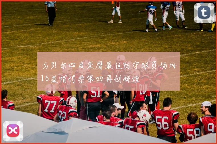 戈贝尔四度荣膺最佳防守球员场均16盖帽得票第四再创辉煌