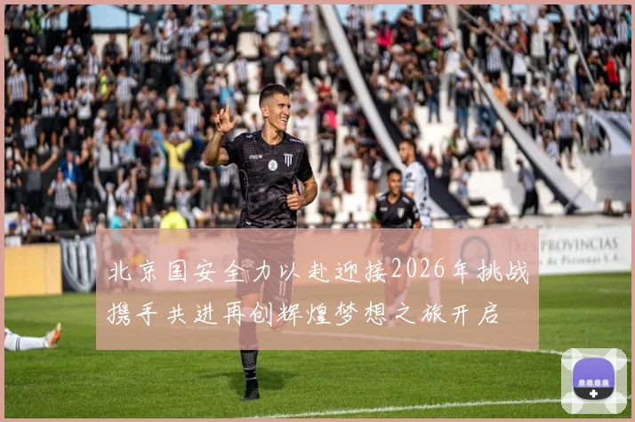 北京国安全力以赴迎接2026年挑战携手共进再创辉煌梦想之旅开启