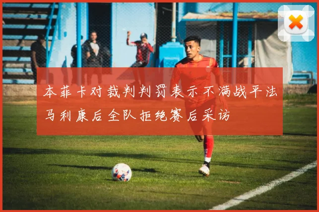 本菲卡对裁判判罚表示不满战平法马利康后全队拒绝赛后采访