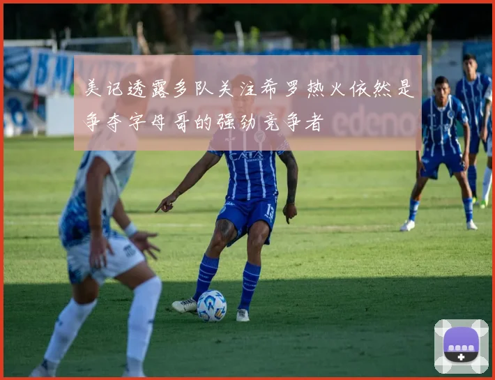 美记透露多队关注希罗热火依然是争夺字母哥的强劲竞争者