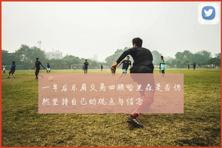 一年后东眉交易回顾哈里森是否仍然坚持自己的观点与信念